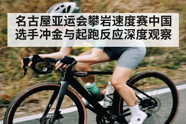 名古屋亚运会攀岩速度赛中国选手冲金与起跑反应深度观察