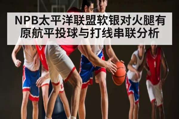 NPB太平洋联盟软银对火腿有原航平投球与打线串联分析