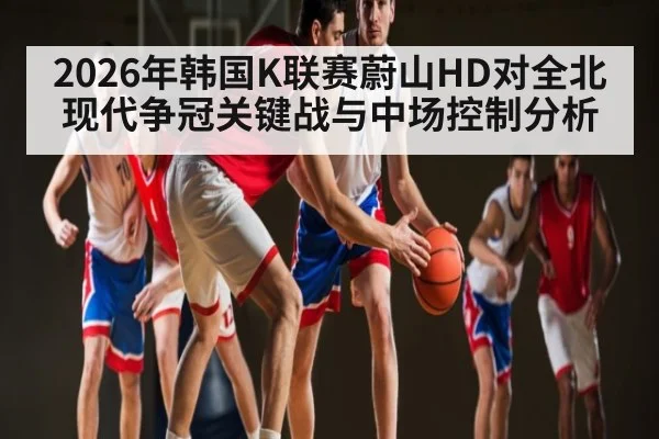 2026年韩国K联赛蔚山HD对全北现代争冠关键战与中场控制分析