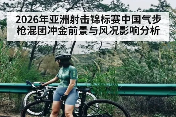 2026年亚洲射击锦标赛中国气步枪混团冲金前景与风况影响分析