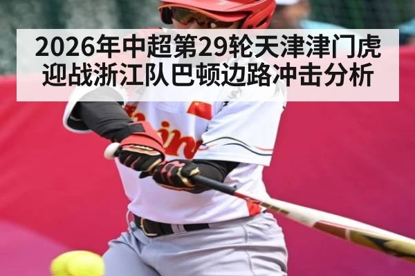 2026年中超第29轮天津津门虎迎战浙江队巴顿边路冲击分析